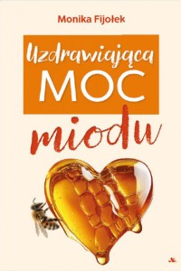 "UZDRAWIAJĄCA MOC MIODU" MONIKA FIJOŁEK