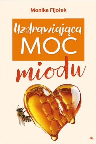 Kremowa okładka z napisem w pomarańczowym kolorze: Monika Fijołek, poniżej w pomarańczowym prostokącie tytuł książki białą barwą: Uzdrawiająca moc oraz pomarańczowym miodu. Poniżej jest miodowe serce z pszczołą.
